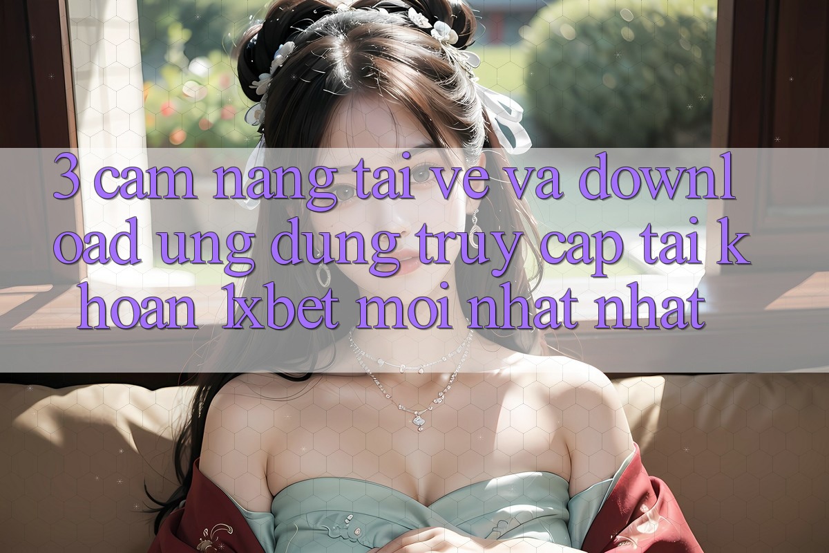 3. Cẩm nang Tải về Và Download Ứng Dụng Truy cập tài khoản 1xbet Mới nhất Nhất