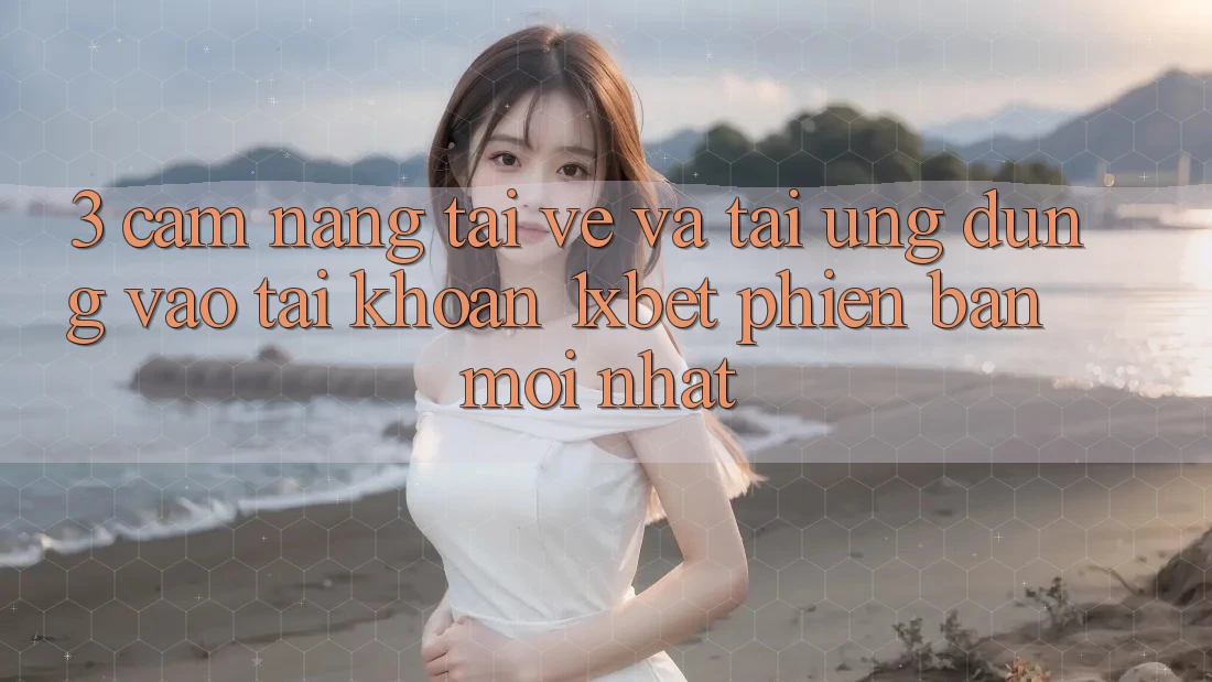 3. Cẩm nang Tải về Và Tải Ứng Dụng Vào tài khoản 1xbet Phiên bản mới Nhất