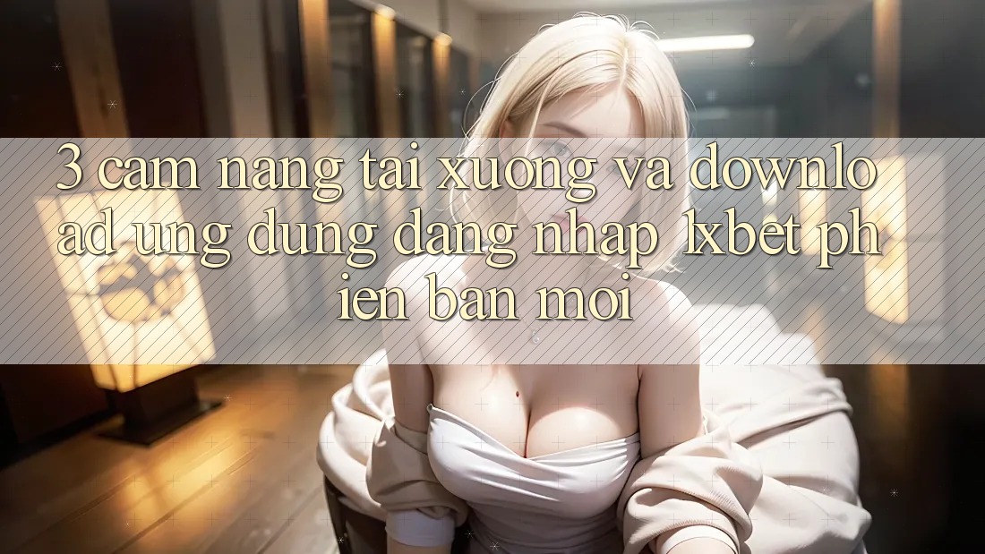 3. Cẩm nang Tải xuống Và Download Ứng Dụng Đăng Nhập 1xbet Phiên bản mới 3. Cẩm nang Tải xuống Và Download Ứng Dụng Đăng Nhập 1xbet Phiên bản mới