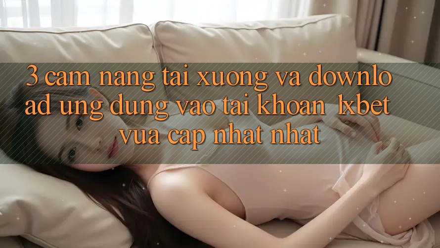 3. Cẩm nang Tải xuống Và Download Ứng Dụng Vào tài khoản 1xbet Vừa cập nhật Nhất