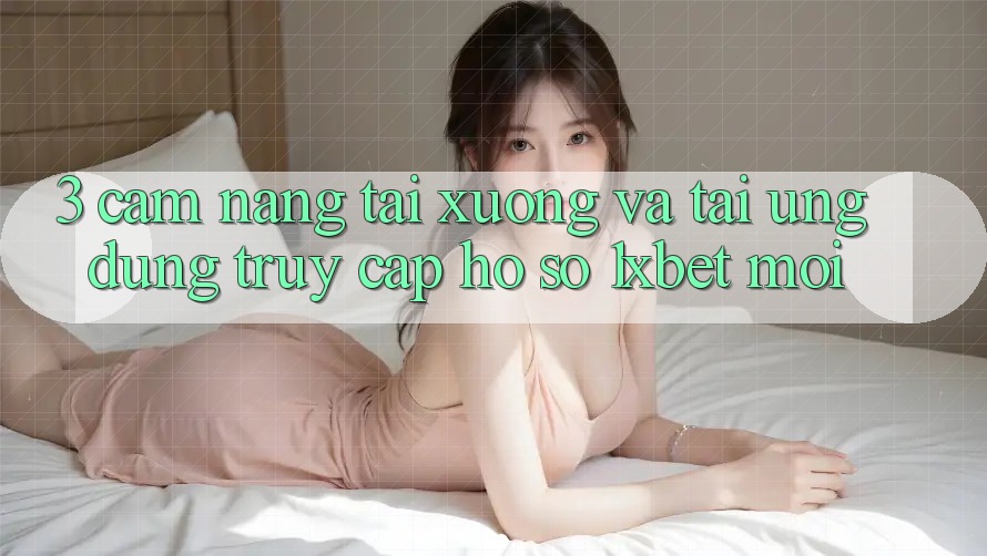 3. Cẩm nang Tải xuống Và Tải Ứng Dụng Truy cập hồ sơ 1xbet Mới