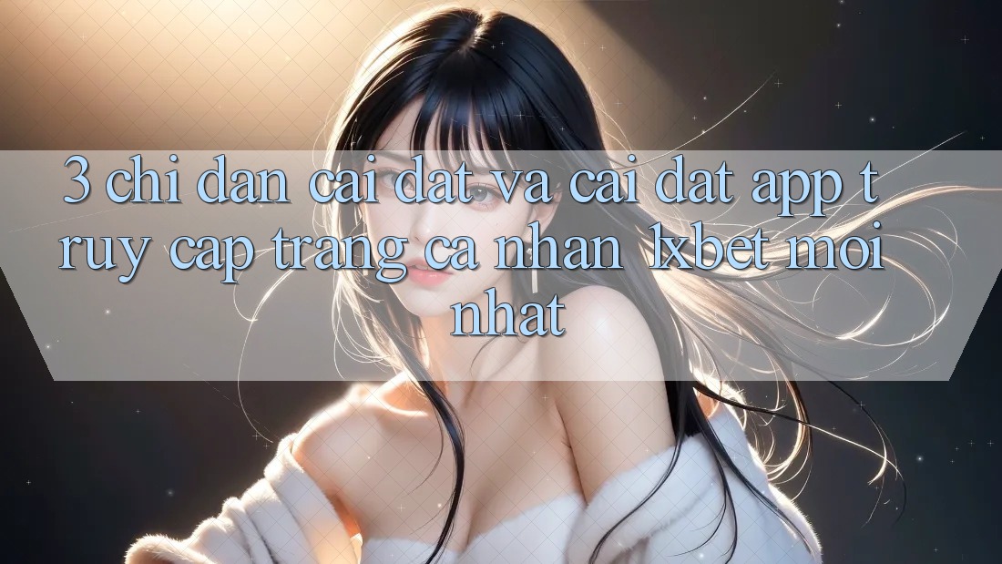 3. Chỉ dẫn Cài đặt Và Cài Đặt App Truy cập trang cá nhân 1xbet Mới Nhất