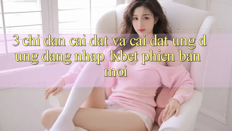 3. Chỉ dẫn Cài đặt Và Cài Đặt Ứng Dụng Đăng Nhập 1xbet Phiên bản mới 3. Chỉ dẫn Cài đặt Và Cài Đặt Ứng Dụng Đăng Nhập 1xbet Phiên bản mới