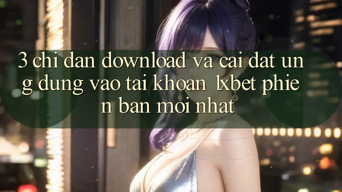 3. Chỉ dẫn Download Và Cài Đặt Ứng dụng Vào tài khoản 1xbet Phiên bản mới Nhất