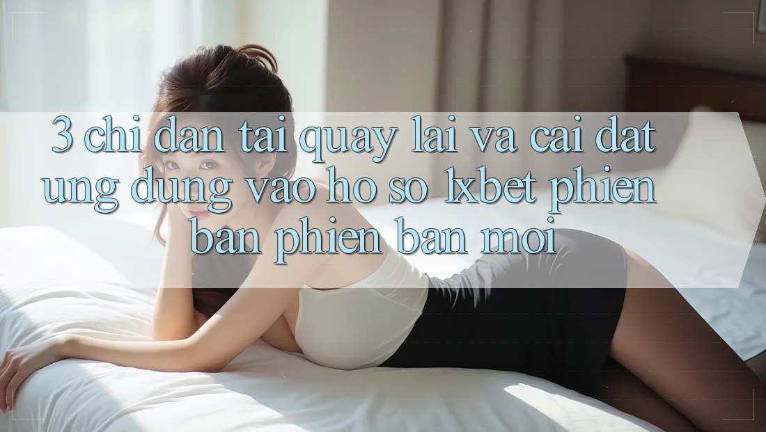 3. Chỉ dẫn Tải quay lại Và Cài Đặt Ứng Dụng Vào hồ sơ 1xbet Phiên bản phiên bản mới