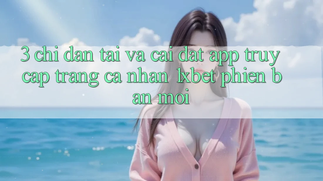 3. Chỉ dẫn Tải Và Cài Đặt App Truy cập trang cá nhân 1xbet Phiên bản mới 3. Chỉ dẫn Tải Và Cài Đặt App Truy cập trang cá nhân 1xbet Phiên bản mới