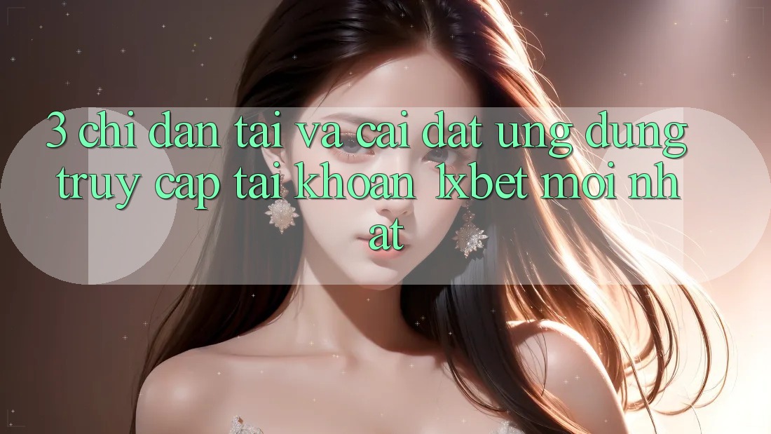 3. Chỉ dẫn Tải Và Cài Đặt Ứng Dụng Truy cập tài khoản 1xbet Mới Nhất 3. Chỉ dẫn Tải Và Cài Đặt Ứng Dụng Truy cập tài khoản 1xbet Mới Nhất