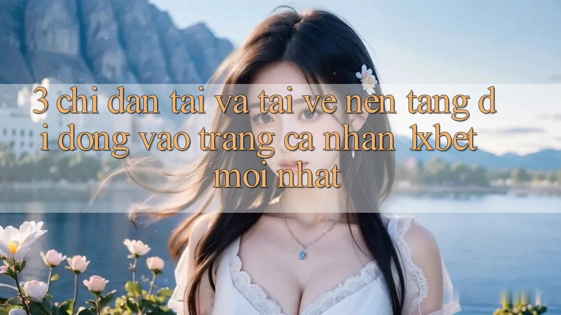 3. Chỉ dẫn Tải Và Tải về Nền tảng di động Vào trang cá nhân 1xbet Mới Nhất