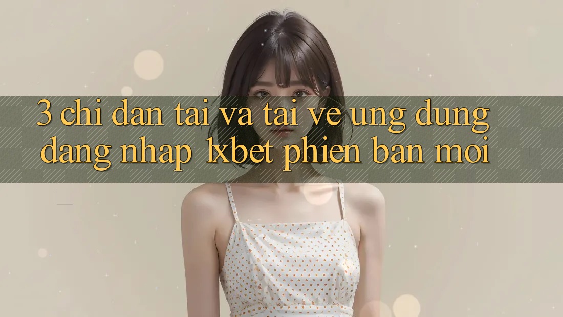 3. Chỉ dẫn Tải Và Tải về Ứng Dụng Đăng nhập 1xbet Phiên bản mới 3. Chỉ dẫn Tải Và Tải về Ứng Dụng Đăng nhập 1xbet Phiên bản mới