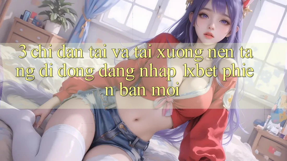 3. Chỉ dẫn Tải Và Tải xuống Nền tảng di động Đăng Nhập 1xbet Phiên bản mới
