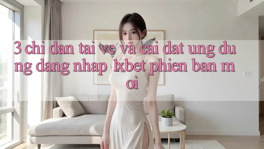 3. Chỉ dẫn Tải về Và Cài Đặt Ứng dụng Đăng Nhập 1xbet Phiên bản mới