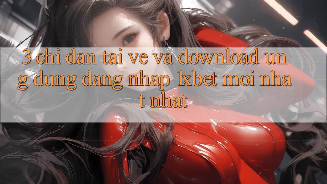 3. Chỉ dẫn Tải về Và Download Ứng Dụng Đăng Nhập 1xbet Mới nhất Nhất