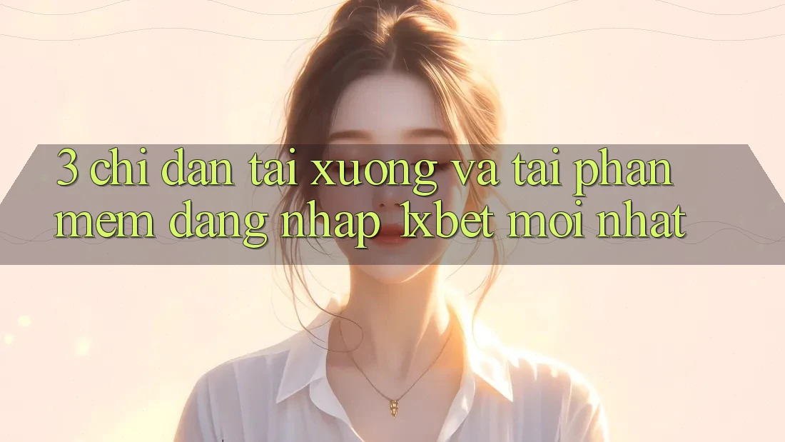 3. Chỉ dẫn Tải xuống Và Tải Phần mềm Đăng Nhập 1xbet Mới Nhất