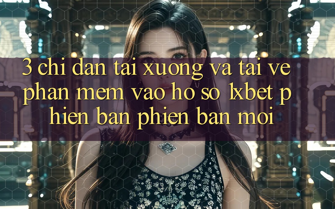3. Chỉ dẫn Tải xuống Và Tải về Phần mềm Vào hồ sơ 1xbet Phiên bản phiên bản mới