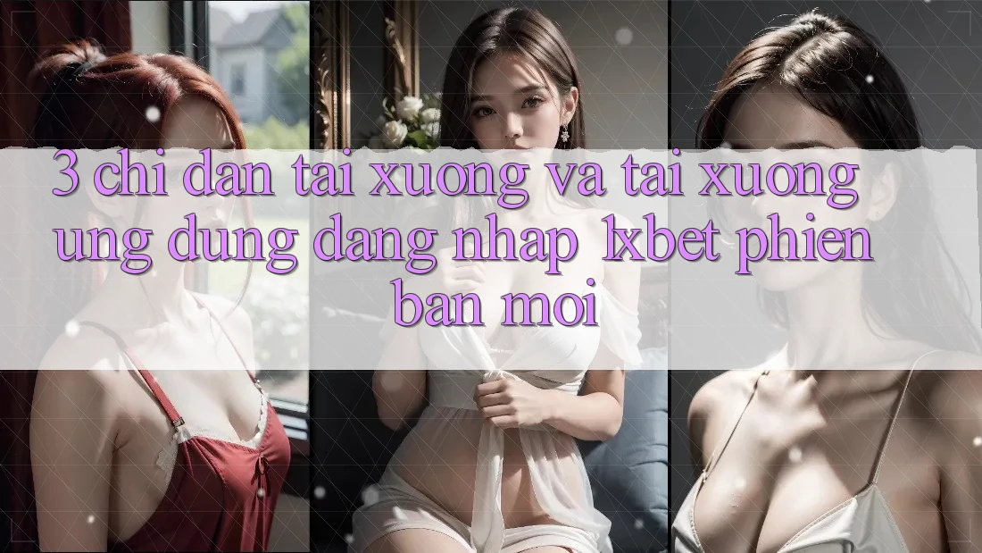 3. Chỉ dẫn Tải xuống Và Tải xuống Ứng Dụng Đăng Nhập 1xbet Phiên bản mới
