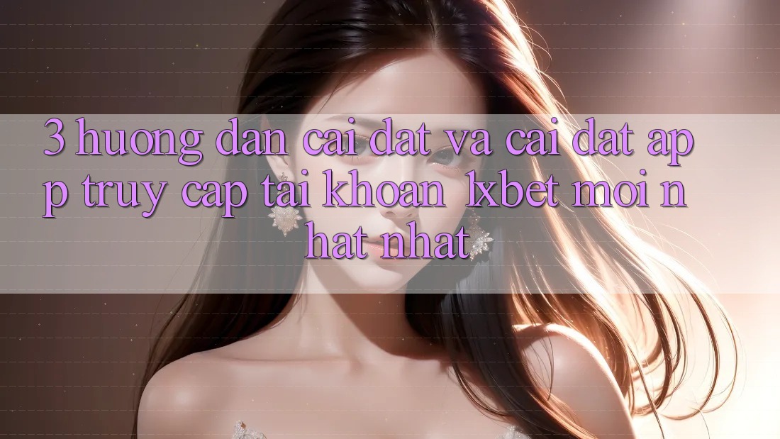 3. Hướng Dẫn Cài đặt Và Cài Đặt App Truy cập tài khoản 1xbet Mới nhất Nhất 3. Hướng Dẫn Cài đặt Và Cài Đặt App Truy cập tài khoản 1xbet Mới nhất Nhất