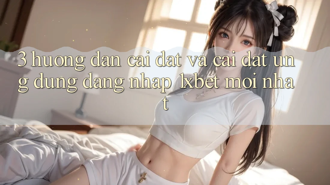 3. Hướng Dẫn Cài đặt Và Cài Đặt Ứng Dụng Đăng Nhập 1xbet Mới Nhất