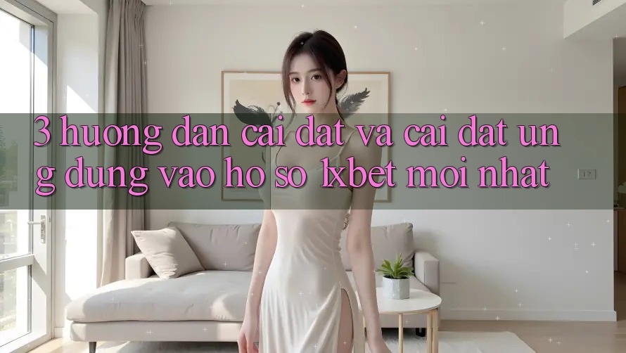 3. Hướng dẫn Cài đặt Và Cài Đặt Ứng Dụng Vào hồ sơ 1xbet Mới Nhất