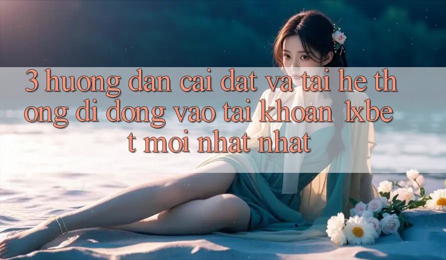 3. Hướng Dẫn Cài đặt Và Tải Hệ thống di động Vào tài khoản 1xbet Mới nhất Nhất