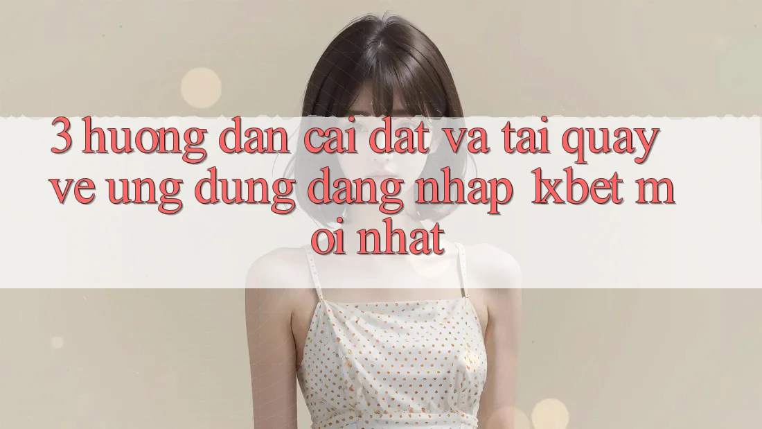 3. Hướng Dẫn Cài đặt Và Tải quay về Ứng Dụng Đăng Nhập 1xbet Mới Nhất 3. Hướng Dẫn Cài đặt Và Tải quay về Ứng Dụng Đăng Nhập 1xbet Mới Nhất