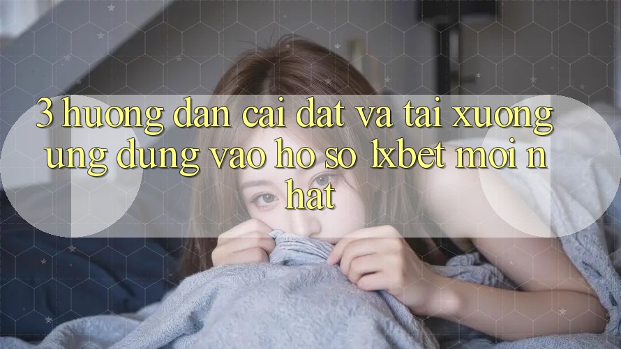 3. Hướng Dẫn Cài đặt Và Tải xuống Ứng Dụng Vào hồ sơ 1xbet Mới Nhất