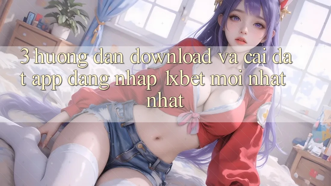3. Hướng Dẫn Download Và Cài Đặt App Đăng Nhập 1xbet Mới nhất Nhất