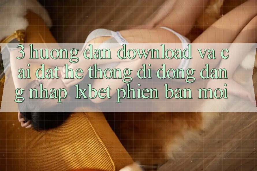3. Hướng Dẫn Download Và Cài Đặt Hệ thống di động Đăng Nhập 1xbet Phiên bản mới