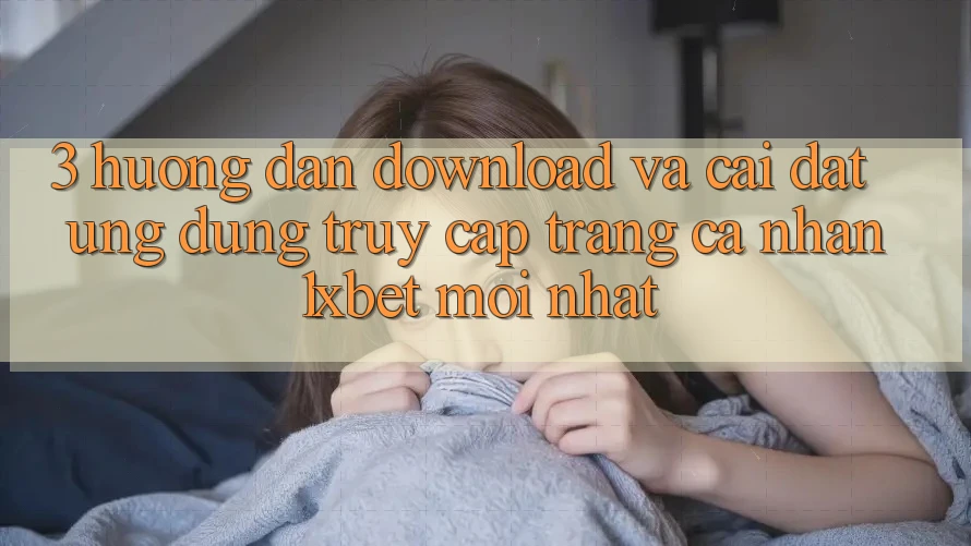 3. Hướng Dẫn Download Và Cài Đặt Ứng Dụng Truy cập trang cá nhân 1xbet Mới Nhất 3. Hướng Dẫn Download Và Cài Đặt Ứng Dụng Truy cập trang cá nhân 1xbet Mới Nhất