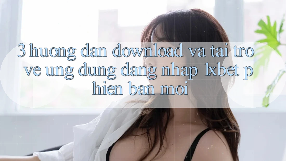 3. Hướng Dẫn Download Và Tải trở về Ứng Dụng Đăng Nhập 1xbet Phiên bản mới 3. Hướng Dẫn Download Và Tải trở về Ứng Dụng Đăng Nhập 1xbet Phiên bản mới