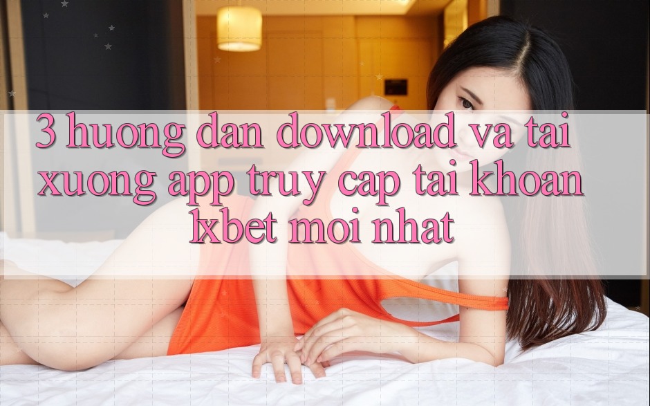 3. Hướng Dẫn Download Và Tải xuống App Truy cập tài khoản 1xbet Mới Nhất 3. Hướng Dẫn Download Và Tải xuống App Truy cập tài khoản 1xbet Mới Nhất