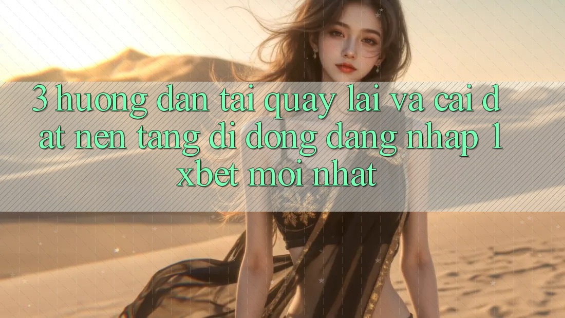 3. Hướng Dẫn Tải quay lại Và Cài Đặt Nền tảng di động Đăng Nhập 1xbet Mới Nhất