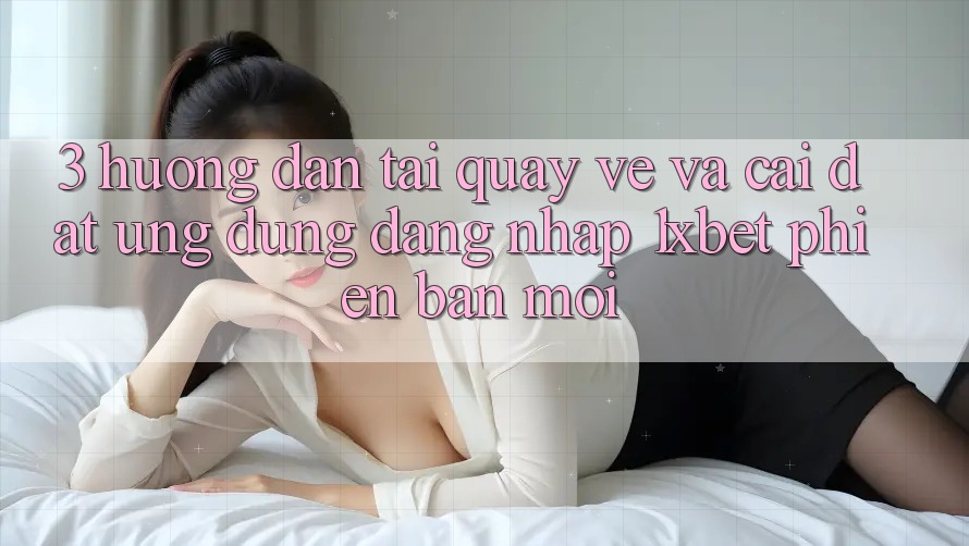 3. Hướng Dẫn Tải quay về Và Cài Đặt Ứng Dụng Đăng nhập 1xbet Phiên bản mới