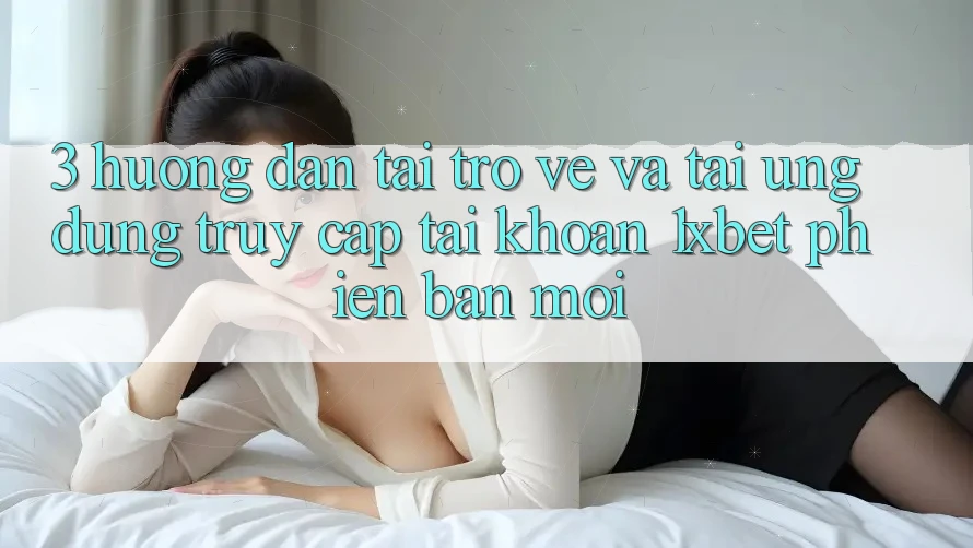 3. Hướng Dẫn Tải trở về Và Tải Ứng Dụng Truy cập tài khoản 1xbet Phiên bản mới