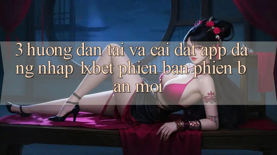 3. Hướng Dẫn Tải Và Cài Đặt App Đăng Nhập 1xbet Phiên bản phiên bản mới