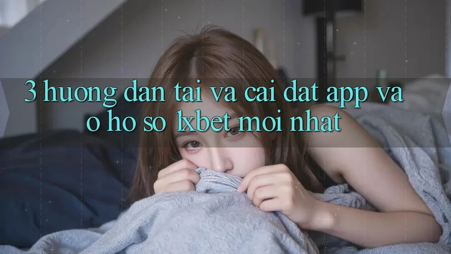 3. Hướng Dẫn Tải Và Cài Đặt App Vào hồ sơ 1xbet Mới Nhất