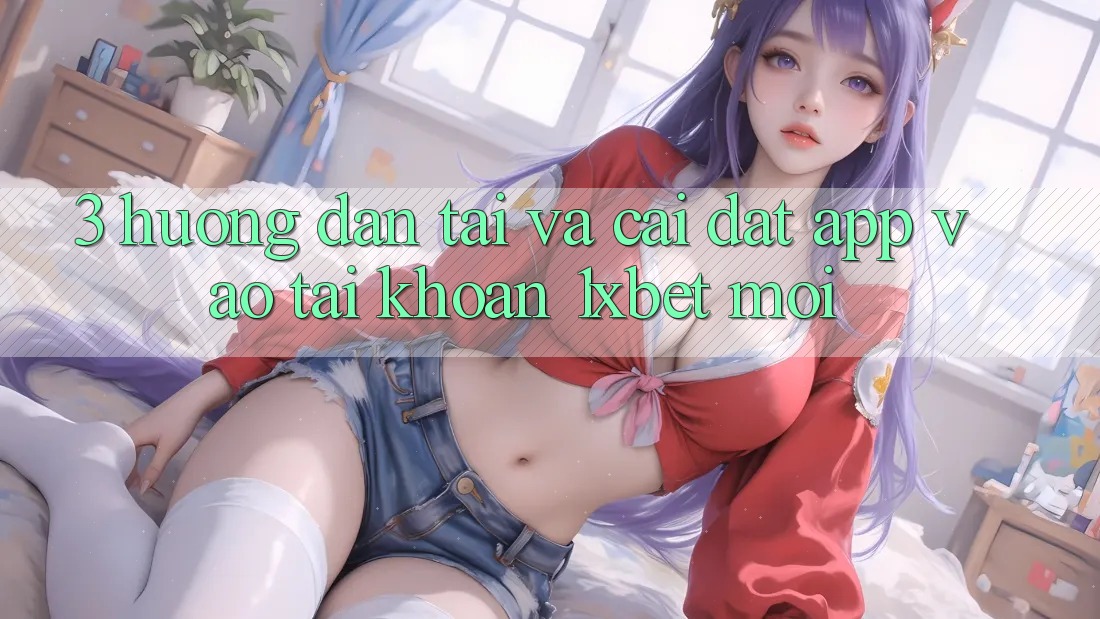 3. Hướng Dẫn Tải Và Cài Đặt App Vào tài khoản 1xbet Mới 3. Hướng Dẫn Tải Và Cài Đặt App Vào tài khoản 1xbet Mới