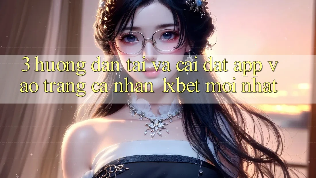 3. Hướng Dẫn Tải Và Cài Đặt App Vào trang cá nhân 1xbet Mới Nhất