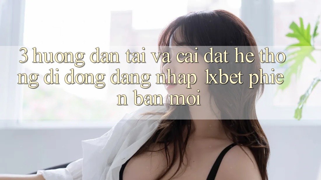 3. Hướng dẫn Tải Và Cài Đặt Hệ thống di động Đăng nhập 1xbet Phiên bản mới 3. Hướng dẫn Tải Và Cài Đặt Hệ thống di động Đăng nhập 1xbet Phiên bản mới