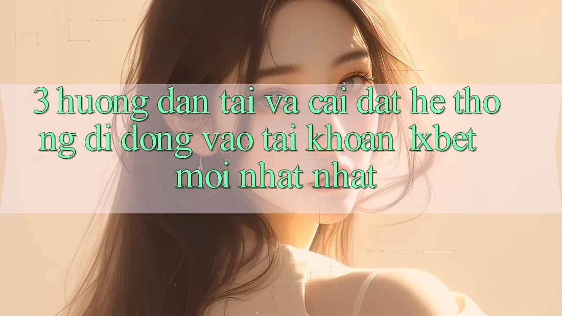 3. Hướng Dẫn Tải Và Cài Đặt Hệ thống di động Vào tài khoản 1xbet Mới nhất Nhất 3. Hướng Dẫn Tải Và Cài Đặt Hệ thống di động Vào tài khoản 1xbet Mới nhất Nhất