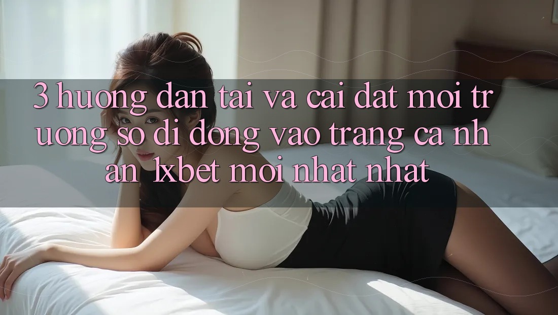 3. Hướng Dẫn Tải Và Cài Đặt Môi trường số di động Vào trang cá nhân 1xbet Mới nhất Nhất 3. Hướng Dẫn Tải Và Cài Đặt Môi trường số di động Vào trang cá nhân 1xbet Mới nhất Nhất