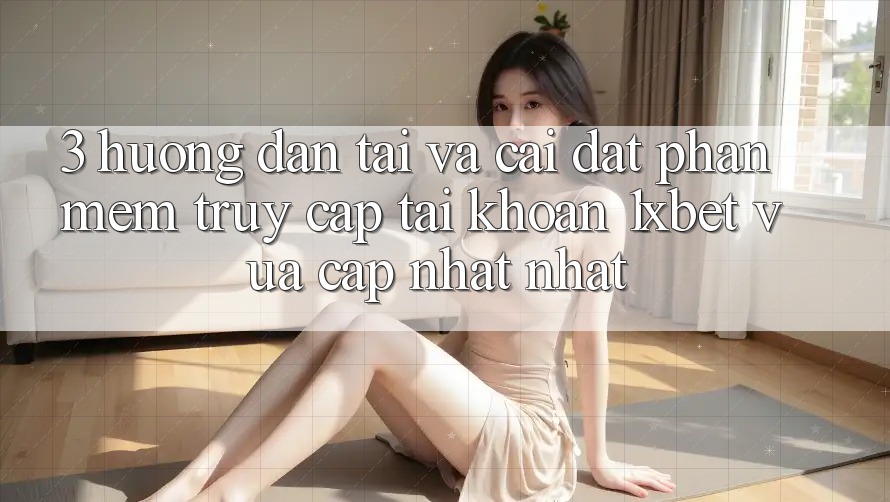 3. Hướng Dẫn Tải Và Cài Đặt Phần mềm Truy cập tài khoản 1xbet Vừa cập nhật Nhất