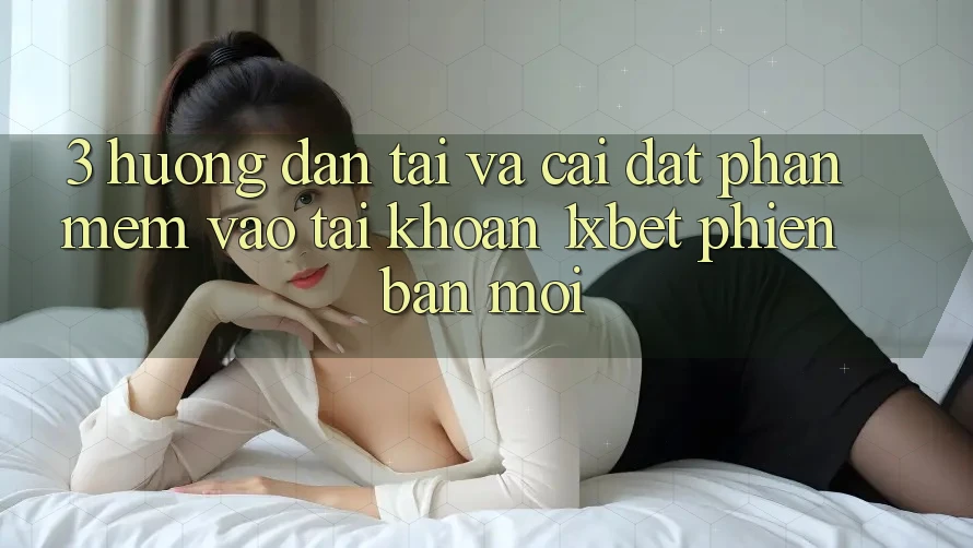 3. Hướng Dẫn Tải Và Cài Đặt Phần mềm Vào tài khoản 1xbet Phiên bản mới