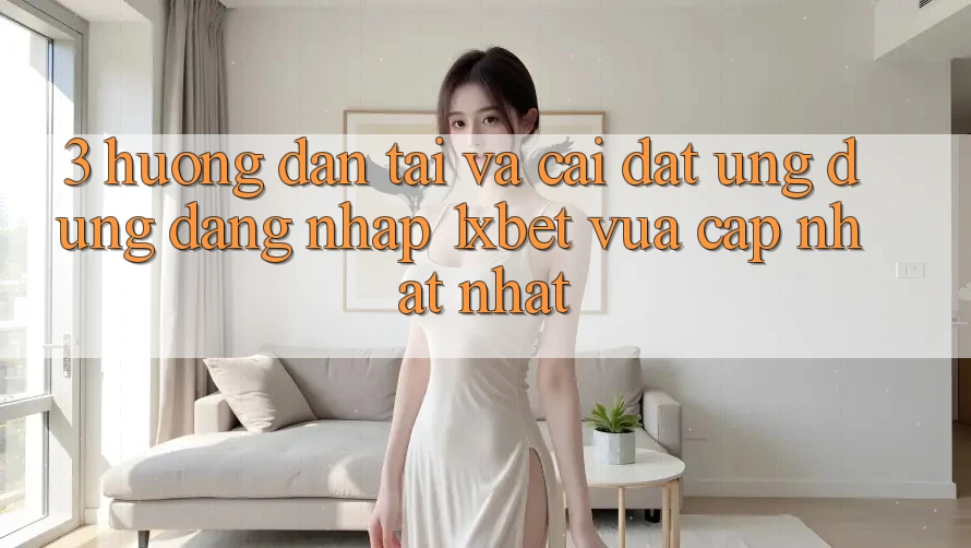 3. Hướng Dẫn Tải Và Cài Đặt Ứng Dụng Đăng Nhập 1xbet Vừa cập nhật Nhất