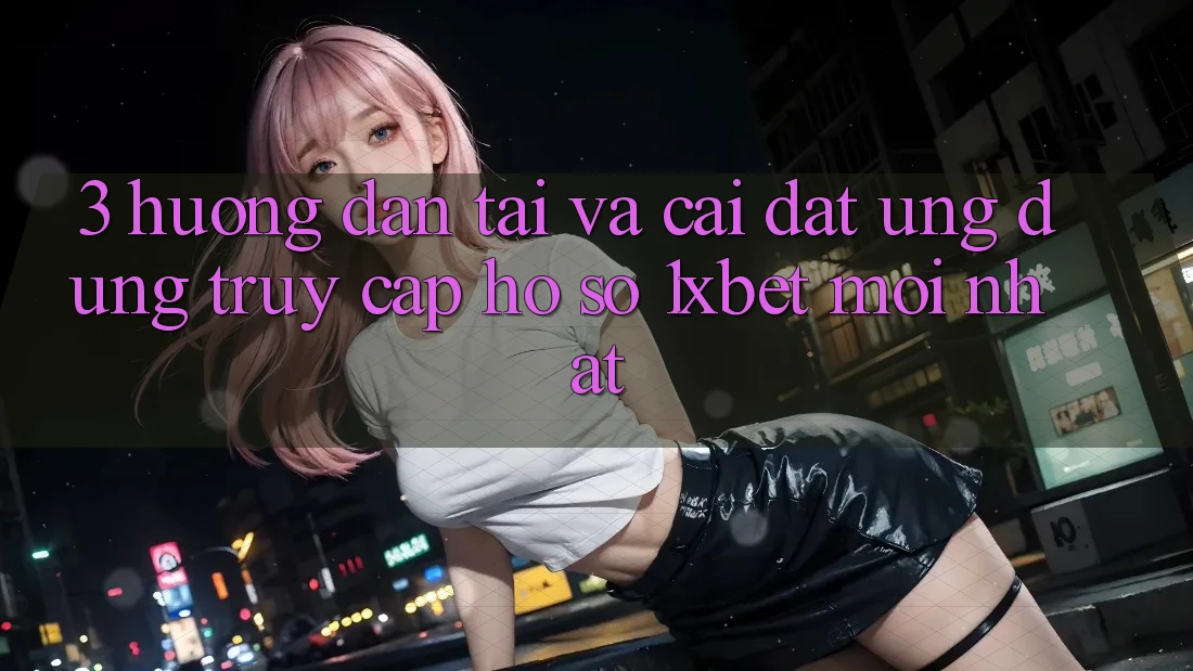 3. Hướng Dẫn Tải Và Cài Đặt Ứng Dụng Truy cập hồ sơ 1xbet Mới Nhất