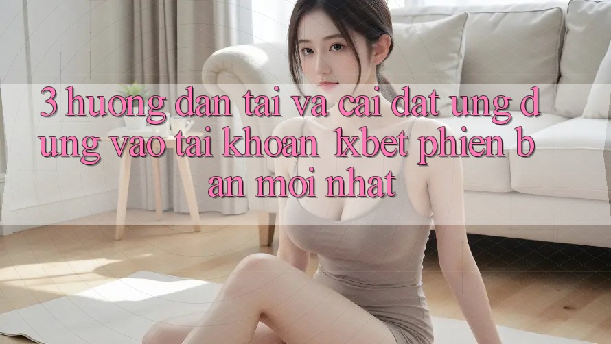 3. Hướng Dẫn Tải Và Cài Đặt Ứng Dụng Vào tài khoản 1xbet Phiên bản mới Nhất 3. Hướng Dẫn Tải Và Cài Đặt Ứng Dụng Vào tài khoản 1xbet Phiên bản mới Nhất