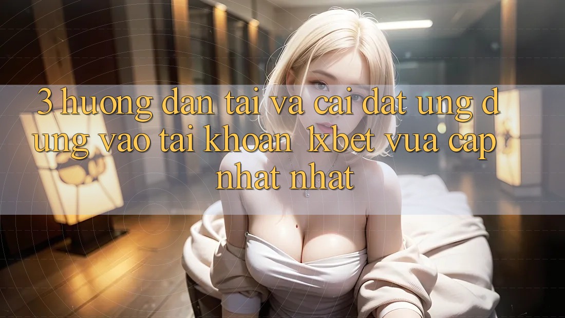 3. Hướng Dẫn Tải Và Cài Đặt Ứng Dụng Vào tài khoản 1xbet Vừa cập nhật Nhất
