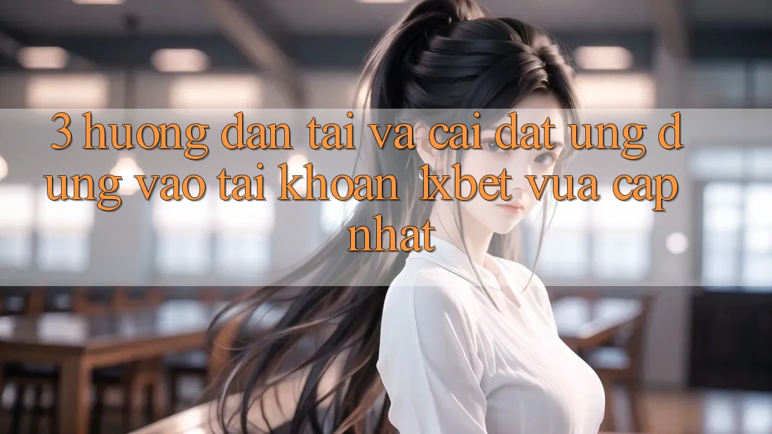 3. Hướng Dẫn Tải Và Cài Đặt Ứng Dụng Vào tài khoản 1xbet Vừa cập nhật