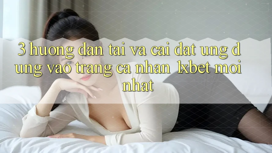 3. Hướng Dẫn Tải Và Cài Đặt Ứng Dụng Vào trang cá nhân 1xbet Mới Nhất 3. Hướng Dẫn Tải Và Cài Đặt Ứng Dụng Vào trang cá nhân 1xbet Mới Nhất