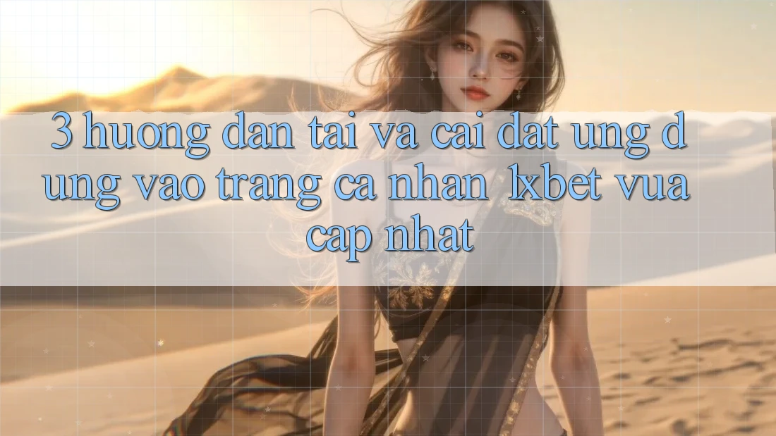 3. Hướng Dẫn Tải Và Cài Đặt Ứng Dụng Vào trang cá nhân 1xbet Vừa cập nhật