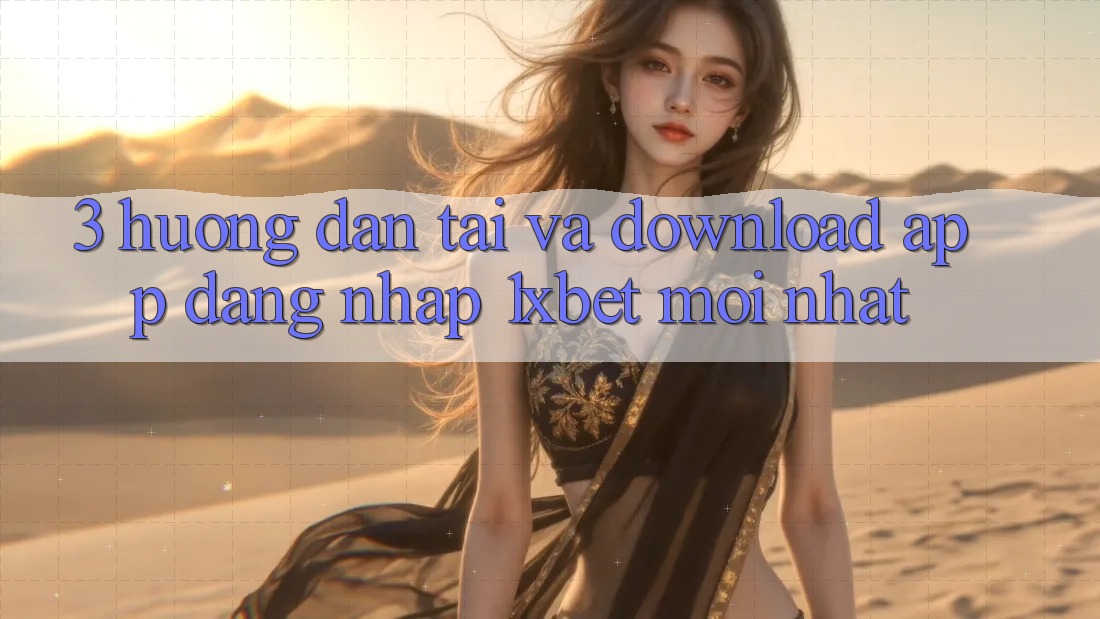 3. Hướng Dẫn Tải Và Download App Đăng Nhập 1xbet Mới Nhất 3. Hướng Dẫn Tải Và Download App Đăng Nhập 1xbet Mới Nhất